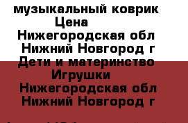 музыкальный коврик › Цена ­ 600 - Нижегородская обл., Нижний Новгород г. Дети и материнство » Игрушки   . Нижегородская обл.,Нижний Новгород г.